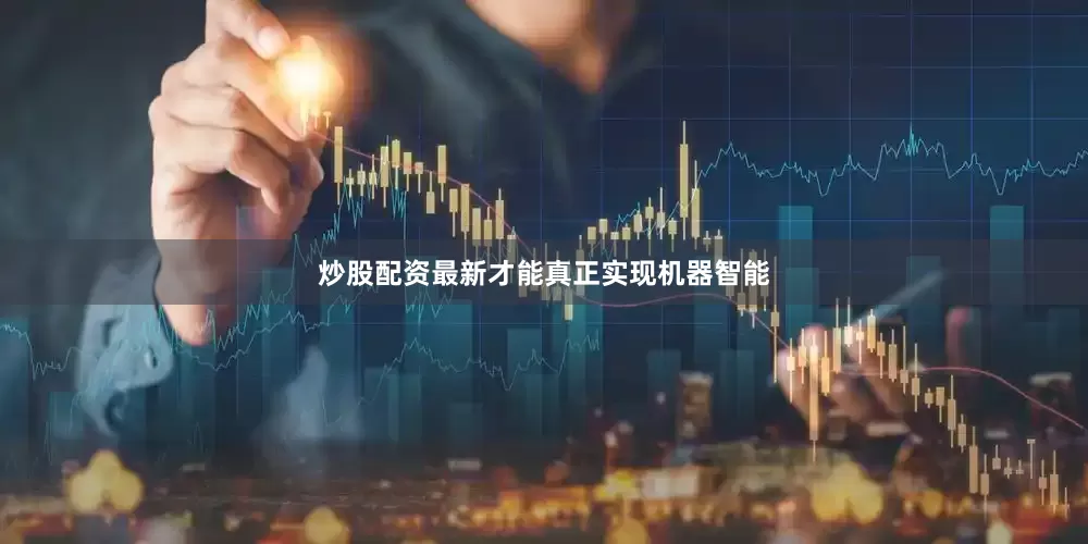 炒股配资最新才能真正实现机器智能