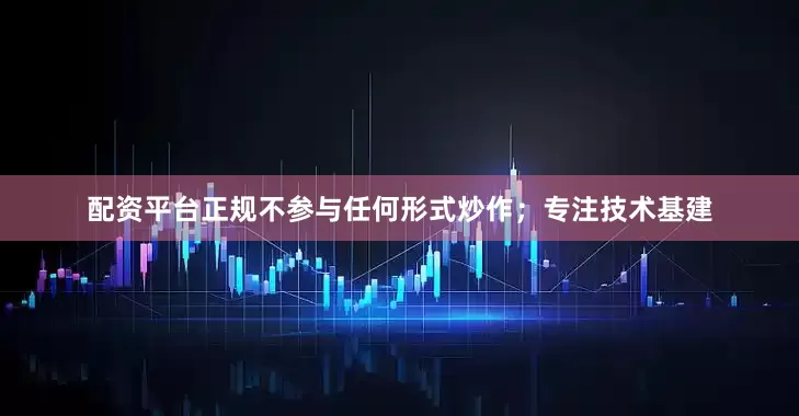 配资平台正规不参与任何形式炒作；专注技　　术基建