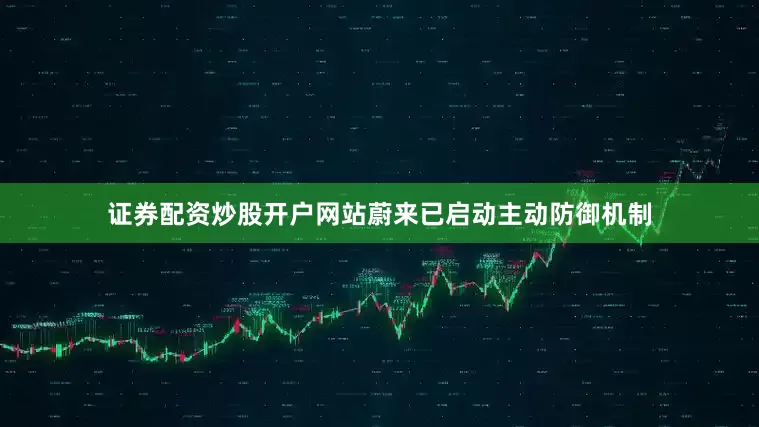 证券配资炒股开户网站蔚来已启动主动防御机制