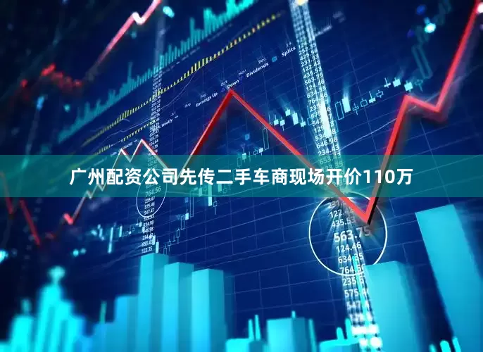 广州配资公司先传二手车商现场开价110万