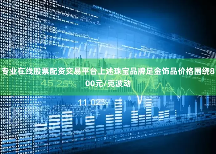 专业在线股票配资交易平台上述珠宝品牌足金饰品价格围绕800元/克波动