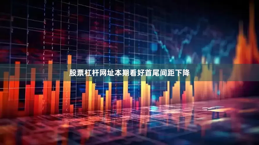 股票杠杆网址本期看好首尾间距下降